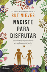 Naciste para disfrutar: Sexualidad, espiritualidad y relaciones conscientes. Rut Nieves (Editorial Planeta) 9788408214298