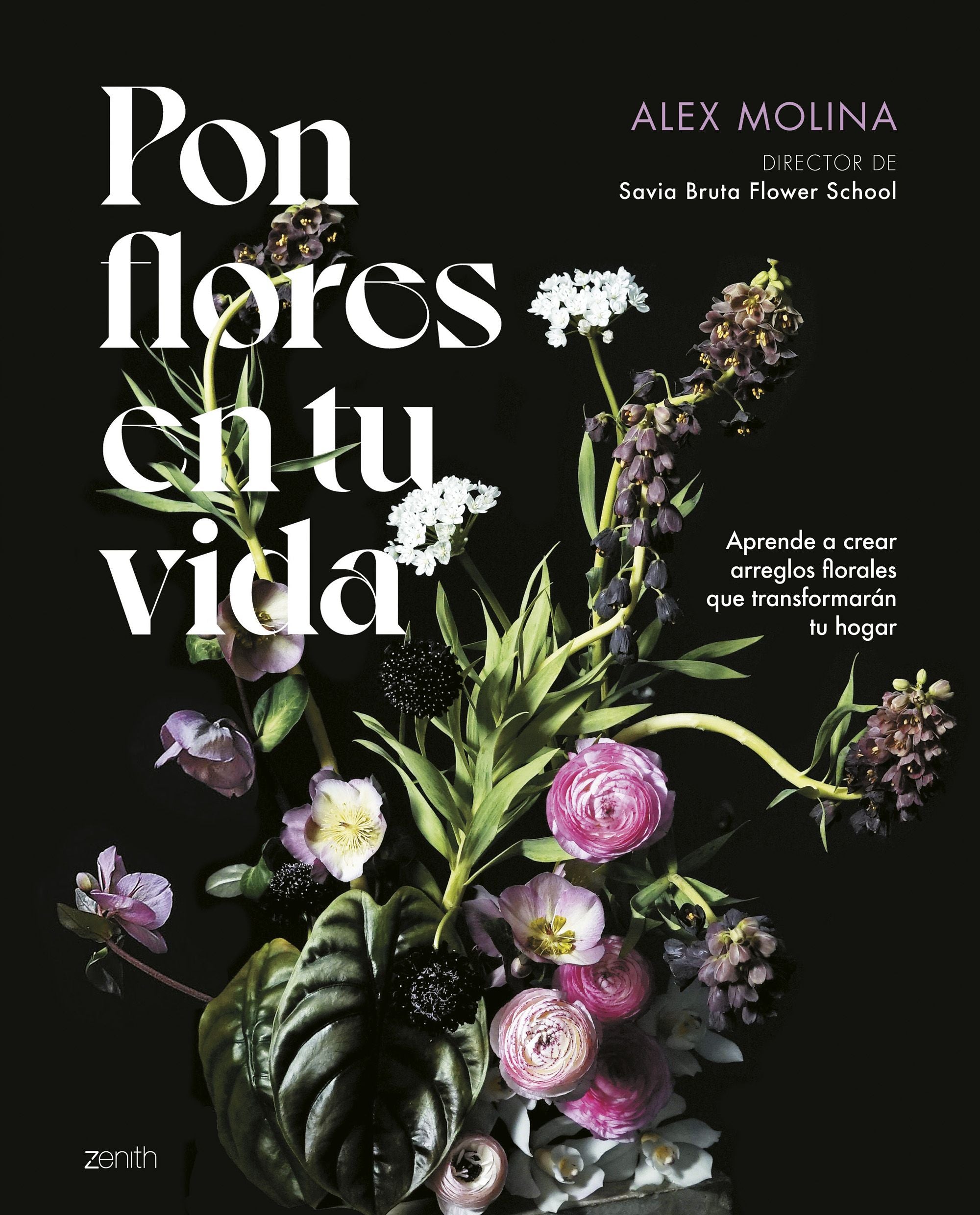 Pon flores en tu vida: Aprende a crear arreglos florales que transformarán tu hogar. Alex Molina (Zenith) 9788408286059