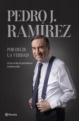 Por decir la verdad. Pedro J. Ramírez (Editorial Planeta) 9788408304500