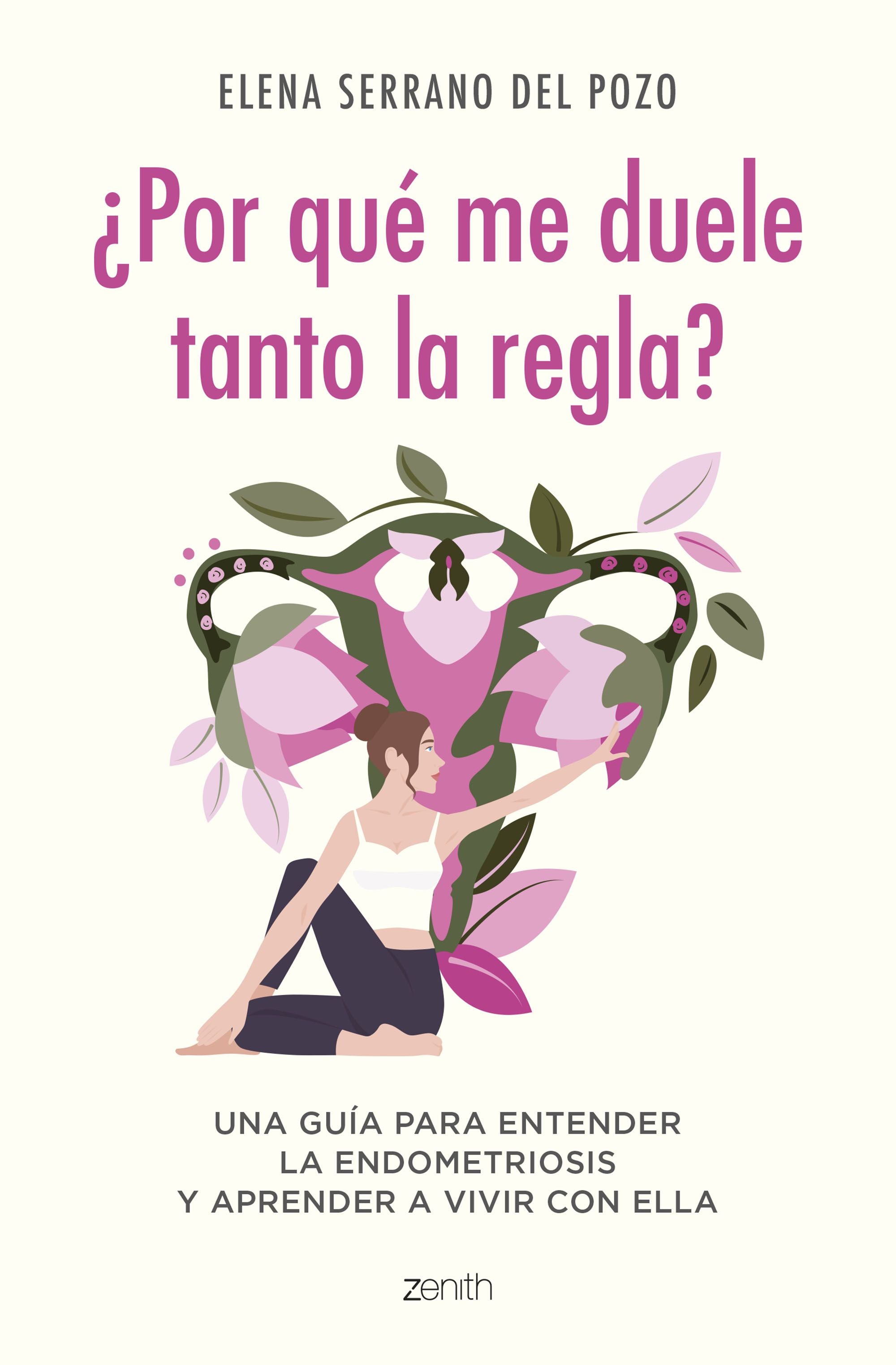 ¿Por qué me duele tanto la regla?: Una guía para entender la endometriosis y aprender a vivir con ella. Elena Serrano (Zenith) 9788408269960