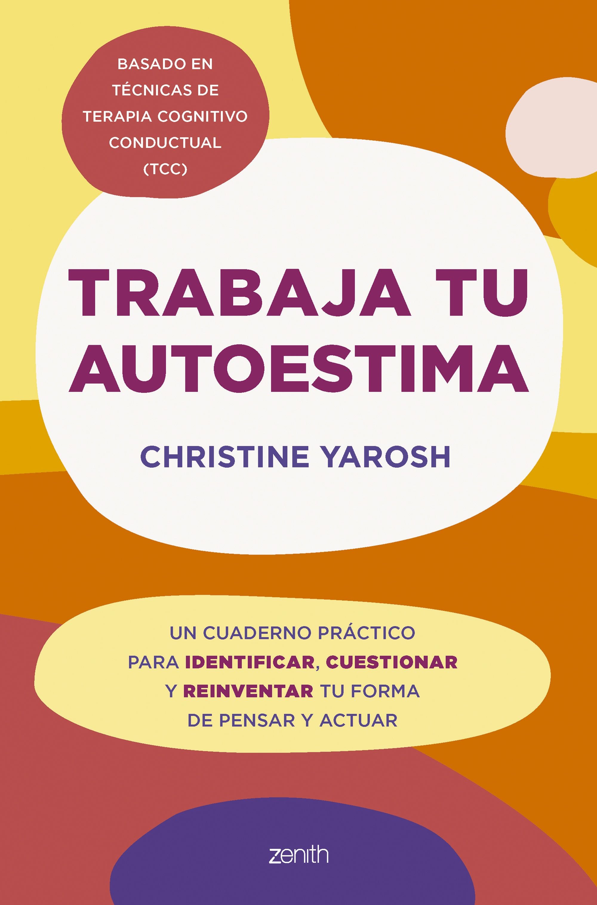 Trabaja tu autoestima: Un cuaderno práctico para identificar, cuestionar y reinventar tu forma de pensar y actuar. Christine Yarosh (Zenith) 9788408301103 Imagen principal del producto
