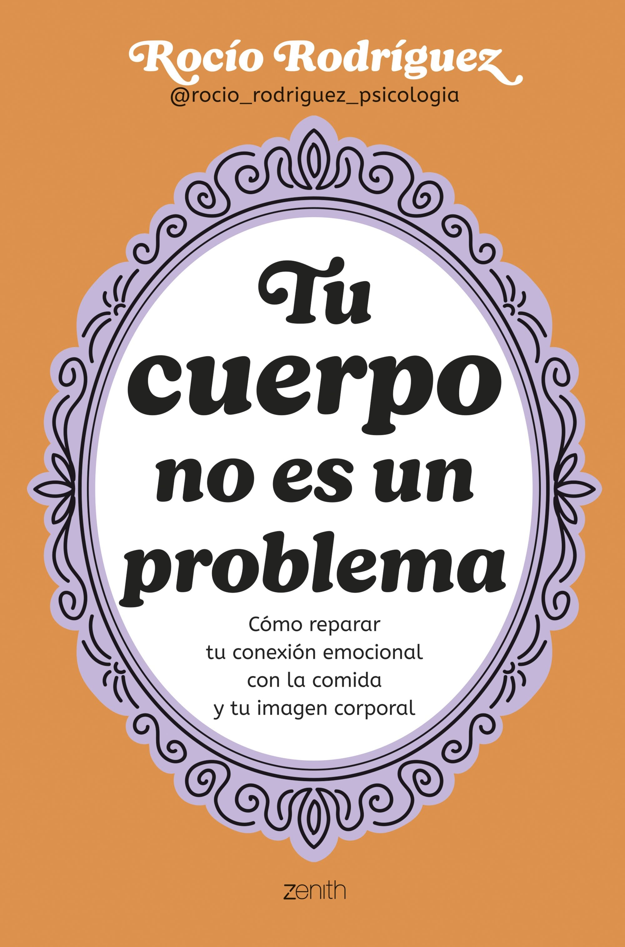 Tu cuerpo no es un problema: Cómo reparar tu conexión emocional con la comida y tu imagen corporal. Rocío Rodríguez (Zenith) 9788408300724
