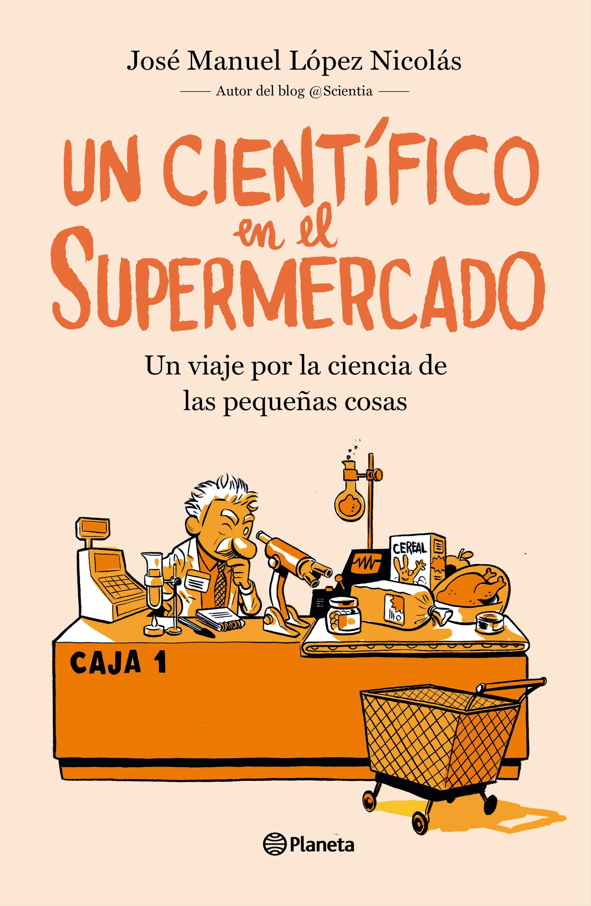 Un científico en el supermercado: Un viaje por la ciencia de las pequeñas cosas. José Manuel López Nicolás (Editorial Planeta) 9788408217251