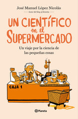 Un científico en el supermercado: Un viaje por la ciencia de las pequeñas cosas. José Manuel López Nicolás (Editorial Planeta) 9788408217251