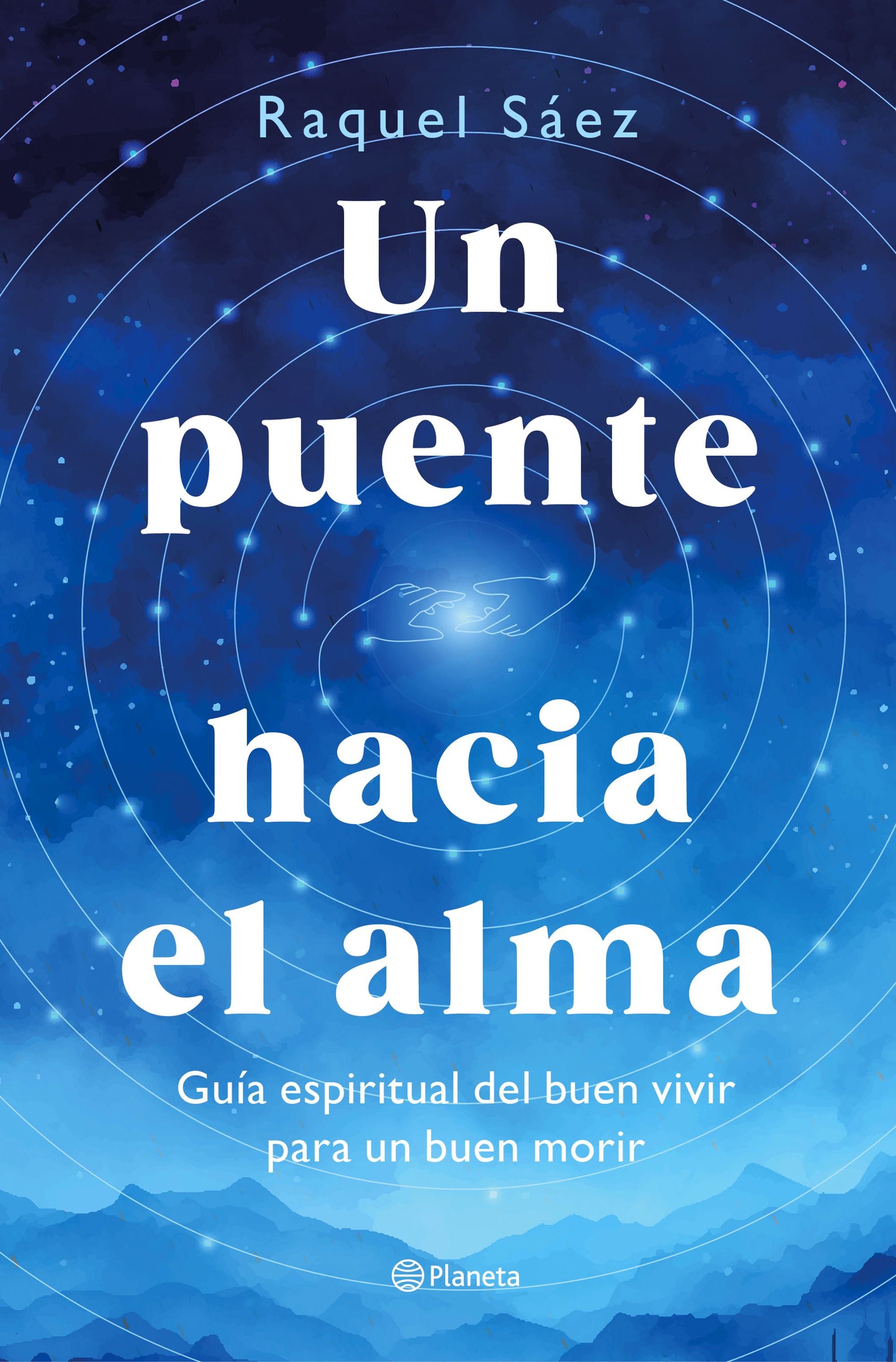 Un puente hacia el alma: Guía espiritual del buen vivir para un buen morir. Raquel Sáez (Editorial Planeta) 9788408316596