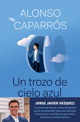 Un trozo de cielo azul: La verdad sobre cómo lo perdí todo, salvo la esperanza. Alonso Caparrós (Editorial Planeta) 9788408242277