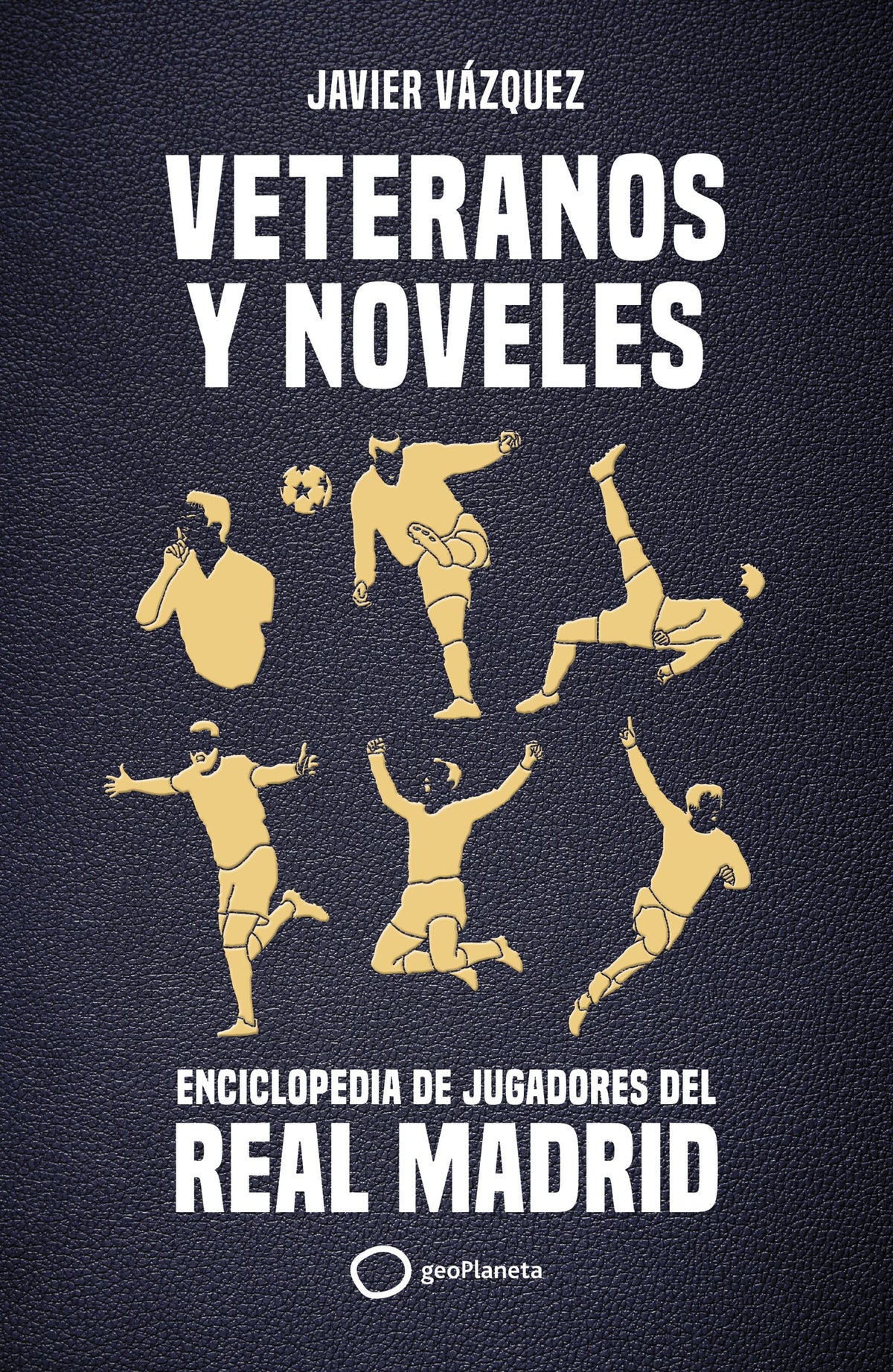 Veteranos y noveles: Enciclopedia de jugadores del Real Madrid. Javier Vázquez Barquero (GeoPlaneta) 9788408269311